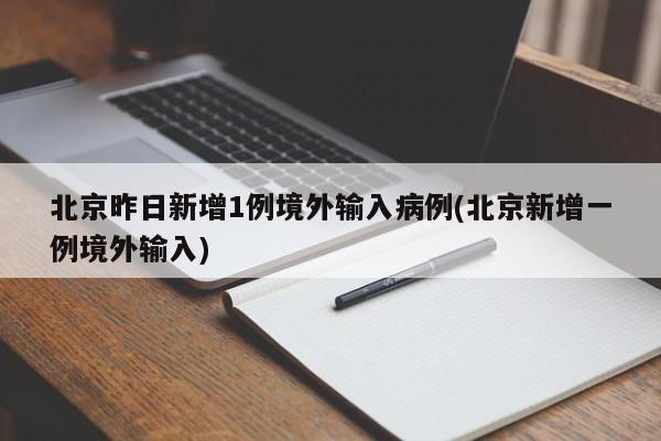 北京昨日新增1例境外输入病例(北京新增一例境外输入)