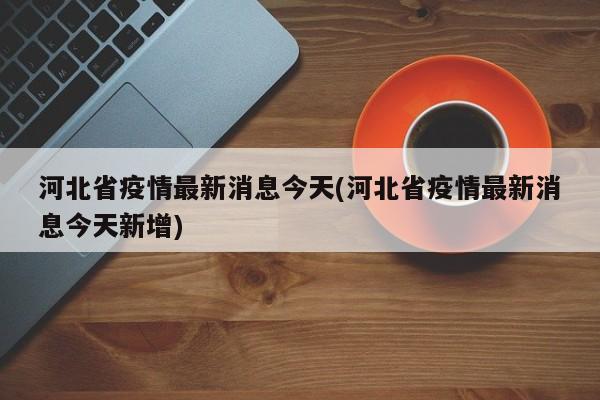 河北省疫情最新消息今天(河北省疫情最新消息今天新增)