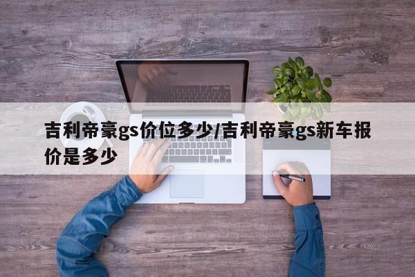 吉利帝豪gs价位多少/吉利帝豪gs新车报价是多少