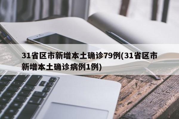 31省区市新增本土确诊79例(31省区市新增本土确诊病例1例)