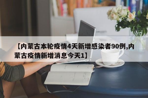 【内蒙古本轮疫情4天新增感染者90例,内蒙古疫情新增消息今天1】