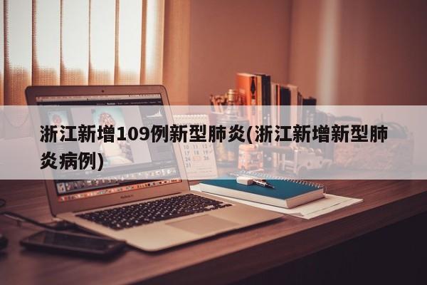 浙江新增109例新型肺炎(浙江新增新型肺炎病例)