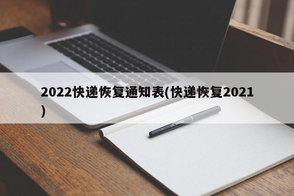 2022快递恢复通知表(快递恢复2021)