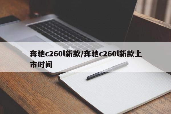 奔驰c260l新款/奔驰c260l新款上市时间