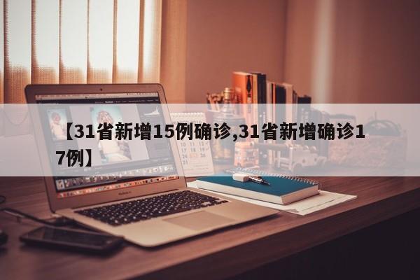 【31省新增15例确诊,31省新增确诊17例】