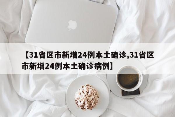 【31省区市新增24例本土确诊,31省区市新增24例本土确诊病例】