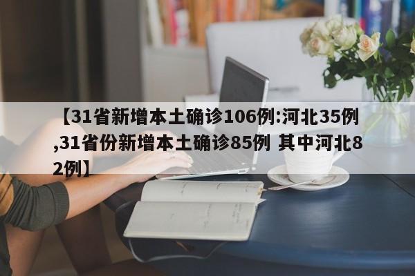 【31省新增本土确诊106例:河北35例,31省份新增本土确诊85例 其中河北82例】