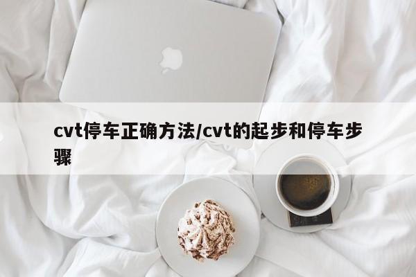 cvt停车正确方法/cvt的起步和停车步骤