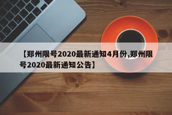 【郑州限号2020最新通知4月份,郑州限号2020最新通知公告】