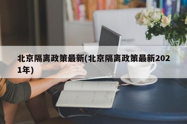 北京隔离政策最新(北京隔离政策最新2021年)