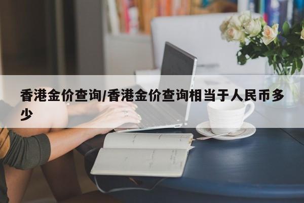 香港金价查询/香港金价查询相当于人民币多少
