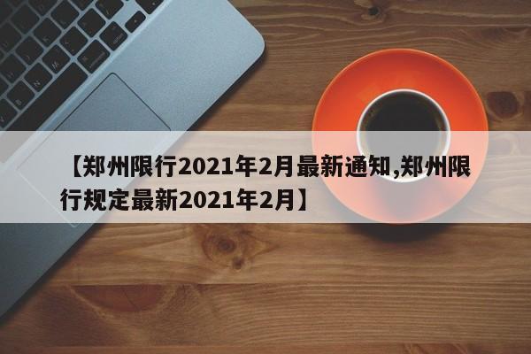 【郑州限行2021年2月最新通知,郑州限行规定最新2021年2月】