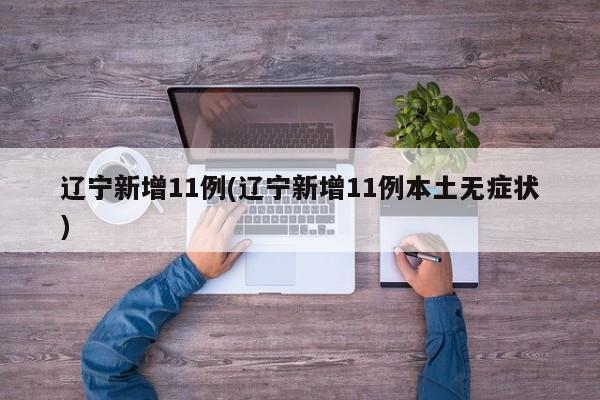 辽宁新增11例(辽宁新增11例本土无症状)