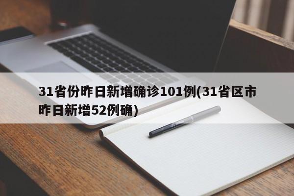 31省份昨日新增确诊101例(31省区市昨日新增52例确) 31省份昨日新增确诊101例(31省区市昨日新增52例确)