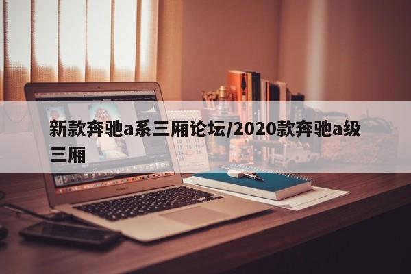 新款奔驰a系三厢论坛/2020款奔驰a级三厢