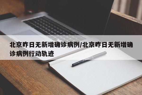 北京昨日无新增确诊病例/北京昨日无新增确诊病例行动轨迹