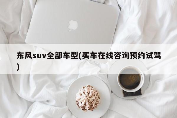 东风suv全部车型(买车在线咨询预约试驾)
