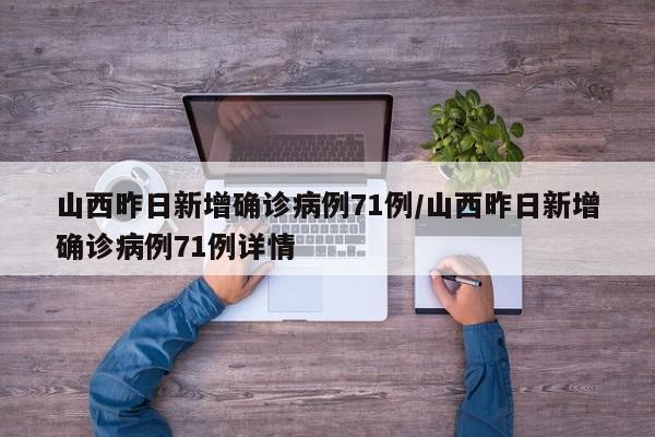 山西昨日新增确诊病例71例/山西昨日新增确诊病例71例详情