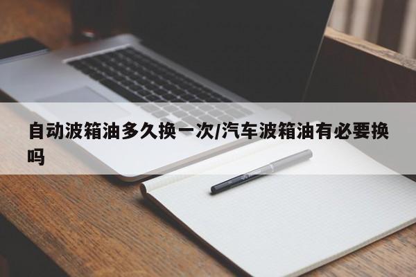 自动波箱油多久换一次/汽车波箱油有必要换吗