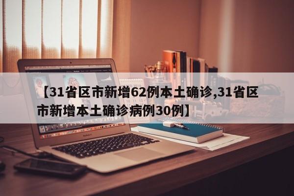 【31省区市新增62例本土确诊,31省区市新增本土确诊病例30例】