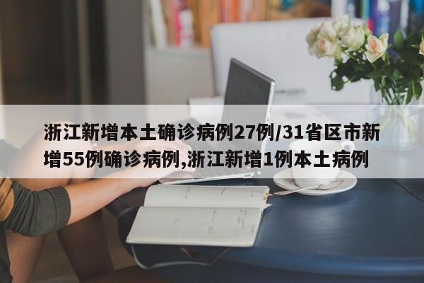 浙江新增本土确诊病例27例/31省区市新增55例确诊病例,浙江新增1例本土病例