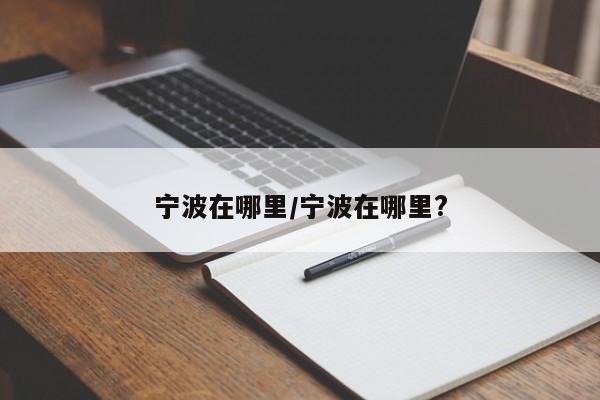 宁波在哪里/宁波在哪里?