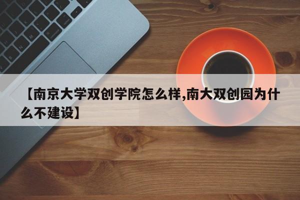 【南京大学双创学院怎么样,南大双创园为什么不建设】