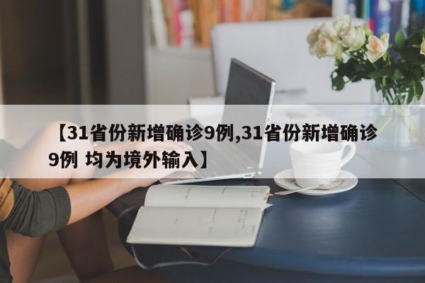 【31省份新增确诊9例,31省份新增确诊9例 均为境外输入】
