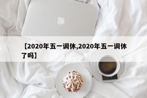 【2020年五一调休,2020年五一调休了吗】