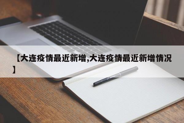 【大连疫情最近新增,大连疫情最近新增情况】
