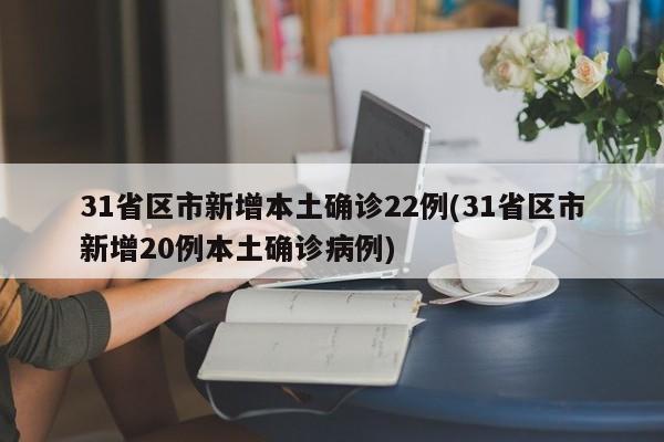 31省区市新增本土确诊22例(31省区市新增20例本土确诊病例) 31省区市新增本土确诊22例(31省区市新增20例本土确诊病例)