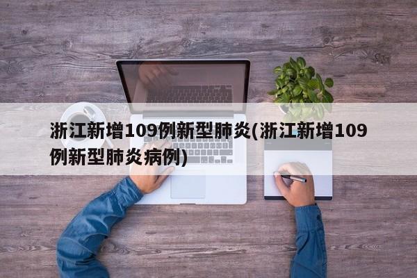 浙江新增109例新型肺炎(浙江新增109例新型肺炎病例)