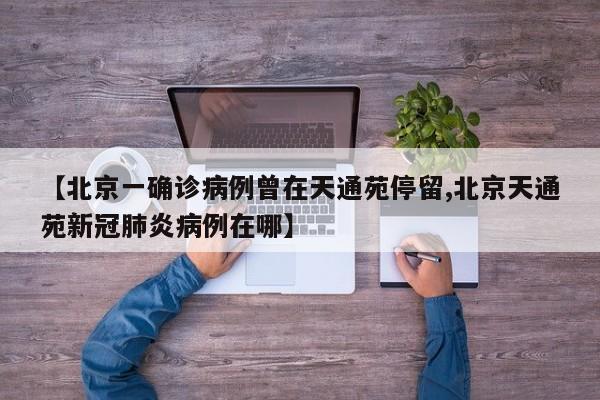 【北京一确诊病例曾在天通苑停留,北京天通苑新冠肺炎病例在哪】