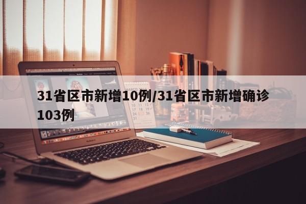 31省区市新增10例/31省区市新增确诊103例