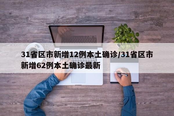 31省区市新增12例本土确诊/31省区市新增62例本土确诊最新