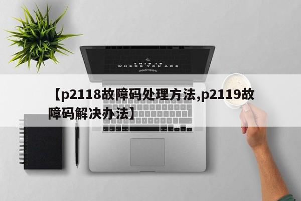 【p2118故障码处理方法,p2119故障码解决办法】