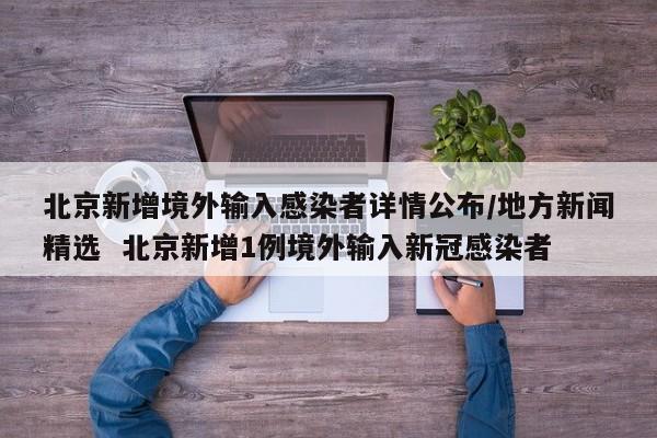 北京新增境外输入感染者详情公布/地方新闻精选  北京新增1例境外输入新冠感染者