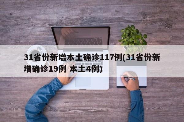31省份新增本土确诊117例(31省份新增确诊19例 本土4例)
