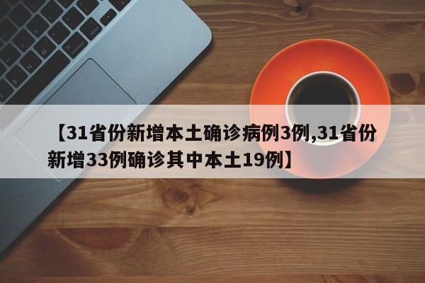 【31省份新增本土确诊病例3例,31省份新增33例确诊其中本土19例】