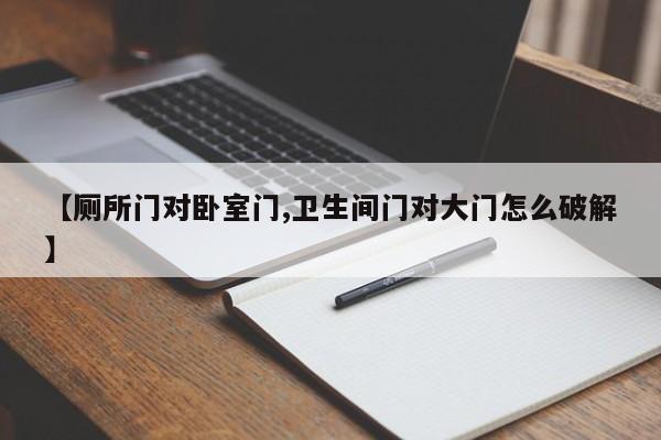 【厕所门对卧室门,卫生间门对大门怎么破解】