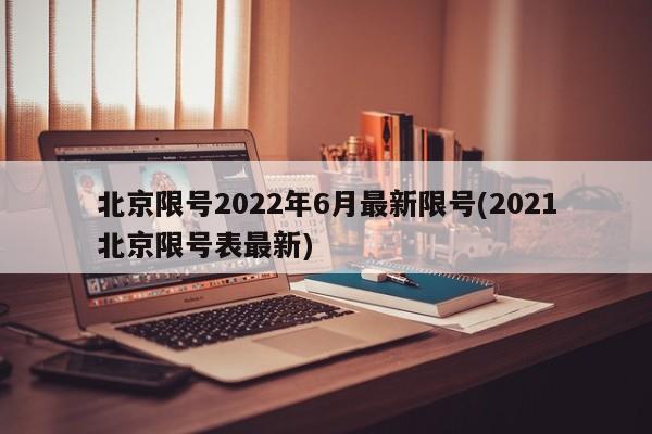 北京限号2022年6月最新限号(2021北京限号表最新)