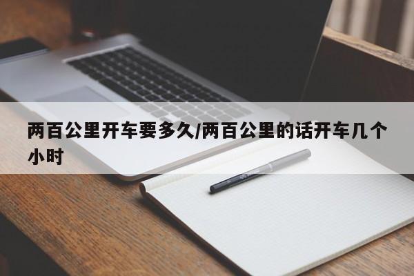 两百公里开车要多久/两百公里的话开车几个小时