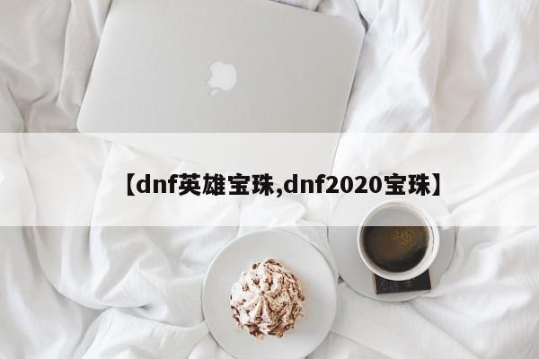 【dnf英雄宝珠,dnf2020宝珠】