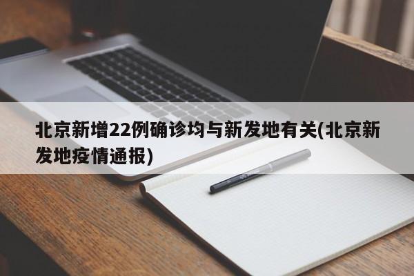 北京新增22例确诊均与新发地有关(北京新发地疫情通报)