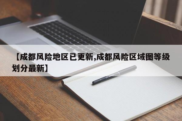 【成都风险地区已更新,成都风险区域图等级划分最新】