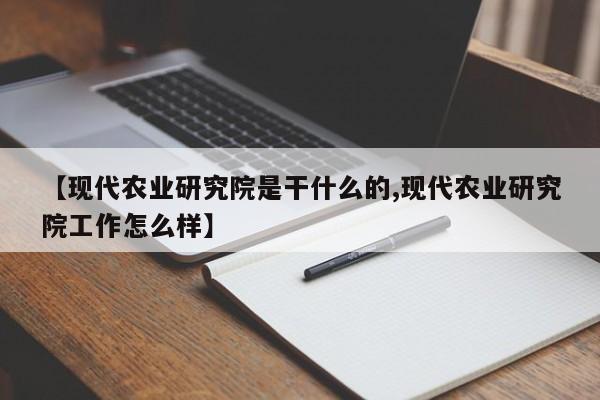 【现代农业研究院是干什么的,现代农业研究院工作怎么样】
