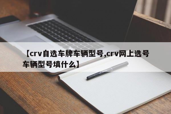 【crv自选车牌车辆型号,crv网上选号车辆型号填什么】
