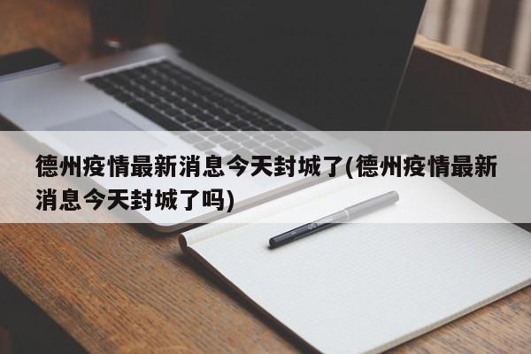 德州疫情最新消息今天封城了(德州疫情最新消息今天封城了吗)