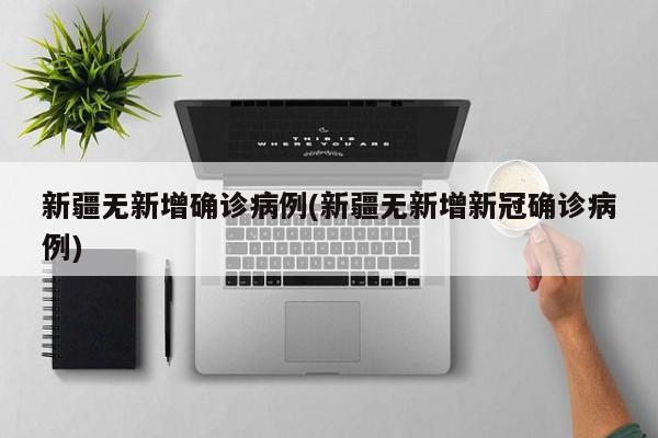 新疆无新增确诊病例(新疆无新增新冠确诊病例)