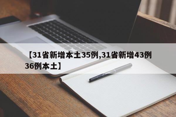 【31省新增本土35例,31省新增43例36例本土】